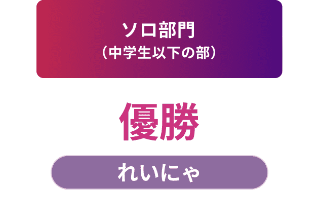 ソロ部門（中学生以下の部）優勝 れいにゃ