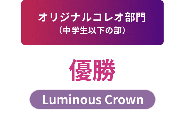 オリジナルコレオ部門（中学生以下の部）優勝 Luminous Crown